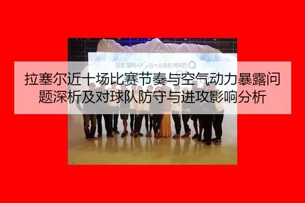 拉塞尔近十场比赛节奏与空气动力暴露问题深析及对球队防守与进攻影响分析