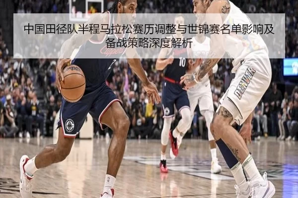 中国田径队半程马拉松赛历调整与世锦赛名单影响及备战策略深度解析