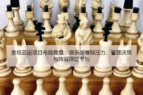客场亚运项目布局复盘：俱乐部赛程压力、管理决策与阵容深度考验