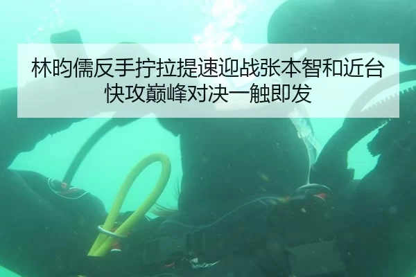 林昀儒反手拧拉提速迎战张本智和近台快攻巅峰对决一触即发